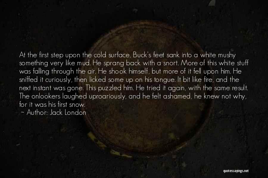 Jack London Quotes: At The First Step Upon The Cold Surface, Buck's Feet Sank Into A White Mushy Something Very Like Mud. He