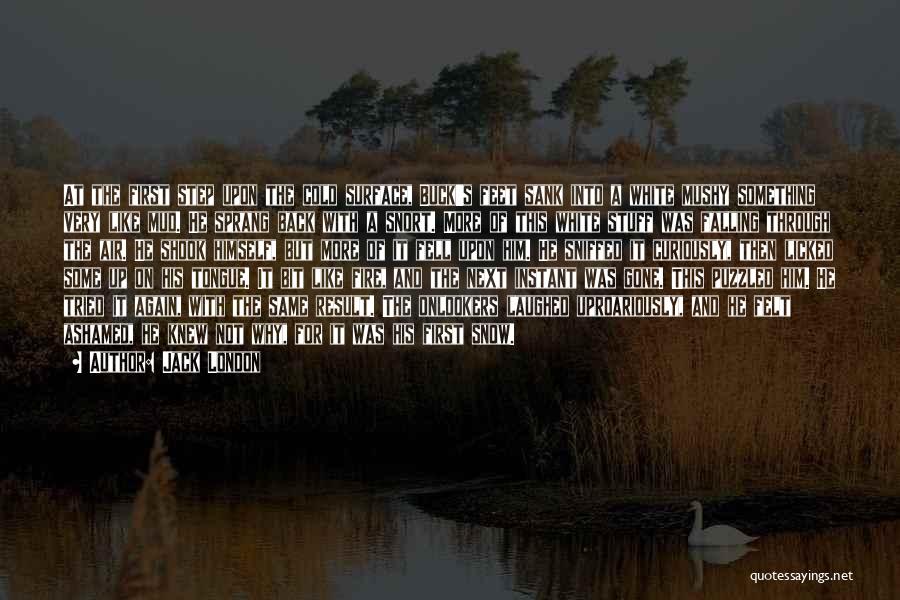 Jack London Quotes: At The First Step Upon The Cold Surface, Buck's Feet Sank Into A White Mushy Something Very Like Mud. He