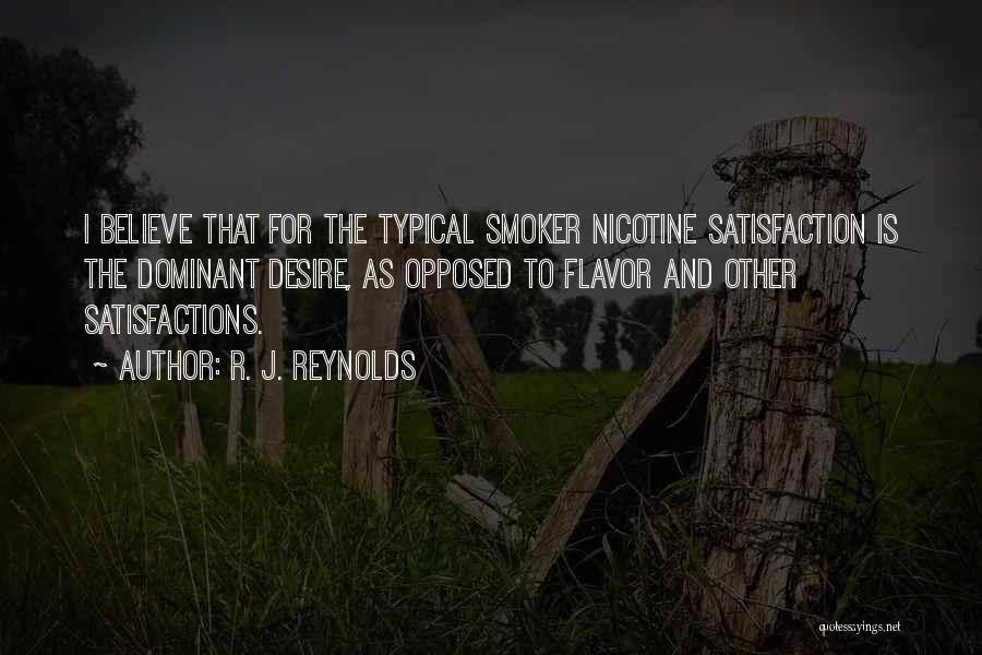 R. J. Reynolds Quotes: I Believe That For The Typical Smoker Nicotine Satisfaction Is The Dominant Desire, As Opposed To Flavor And Other Satisfactions.