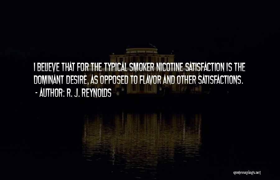 R. J. Reynolds Quotes: I Believe That For The Typical Smoker Nicotine Satisfaction Is The Dominant Desire, As Opposed To Flavor And Other Satisfactions.