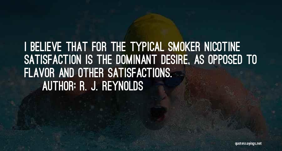 R. J. Reynolds Quotes: I Believe That For The Typical Smoker Nicotine Satisfaction Is The Dominant Desire, As Opposed To Flavor And Other Satisfactions.