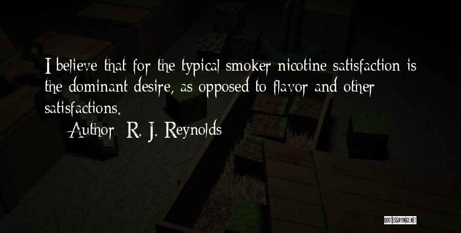 R. J. Reynolds Quotes: I Believe That For The Typical Smoker Nicotine Satisfaction Is The Dominant Desire, As Opposed To Flavor And Other Satisfactions.