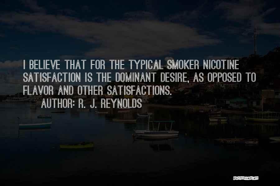 R. J. Reynolds Quotes: I Believe That For The Typical Smoker Nicotine Satisfaction Is The Dominant Desire, As Opposed To Flavor And Other Satisfactions.