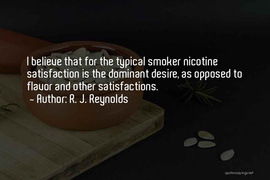R. J. Reynolds Quotes: I Believe That For The Typical Smoker Nicotine Satisfaction Is The Dominant Desire, As Opposed To Flavor And Other Satisfactions.
