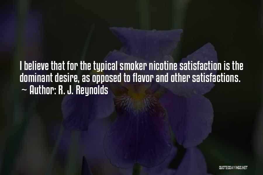 R. J. Reynolds Quotes: I Believe That For The Typical Smoker Nicotine Satisfaction Is The Dominant Desire, As Opposed To Flavor And Other Satisfactions.