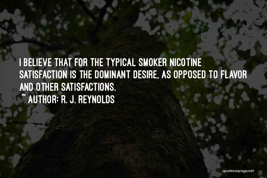 R. J. Reynolds Quotes: I Believe That For The Typical Smoker Nicotine Satisfaction Is The Dominant Desire, As Opposed To Flavor And Other Satisfactions.