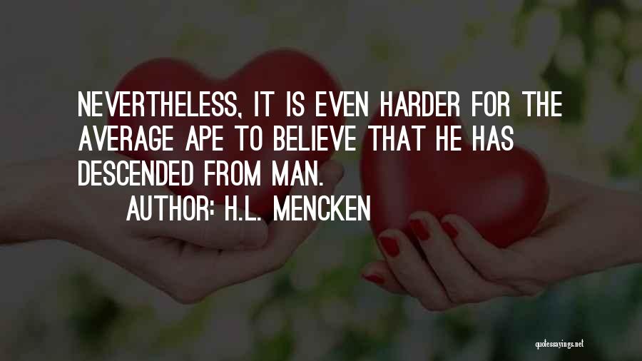 H.L. Mencken Quotes: Nevertheless, It Is Even Harder For The Average Ape To Believe That He Has Descended From Man.