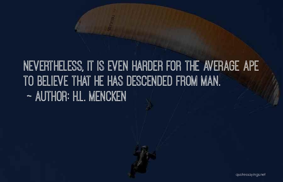 H.L. Mencken Quotes: Nevertheless, It Is Even Harder For The Average Ape To Believe That He Has Descended From Man.