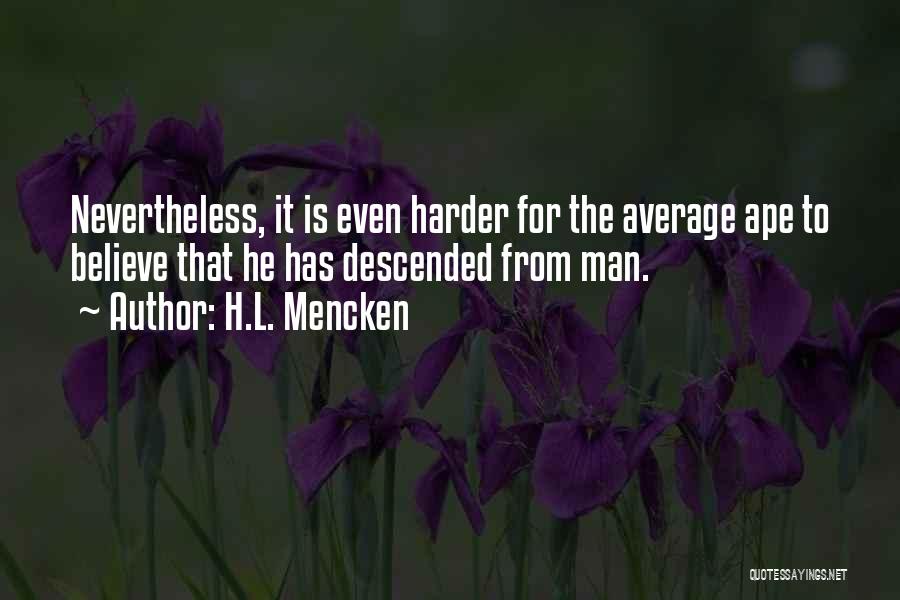 H.L. Mencken Quotes: Nevertheless, It Is Even Harder For The Average Ape To Believe That He Has Descended From Man.