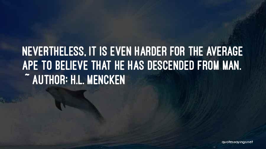 H.L. Mencken Quotes: Nevertheless, It Is Even Harder For The Average Ape To Believe That He Has Descended From Man.