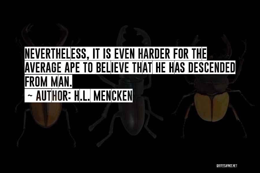 H.L. Mencken Quotes: Nevertheless, It Is Even Harder For The Average Ape To Believe That He Has Descended From Man.