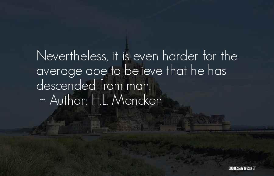 H.L. Mencken Quotes: Nevertheless, It Is Even Harder For The Average Ape To Believe That He Has Descended From Man.