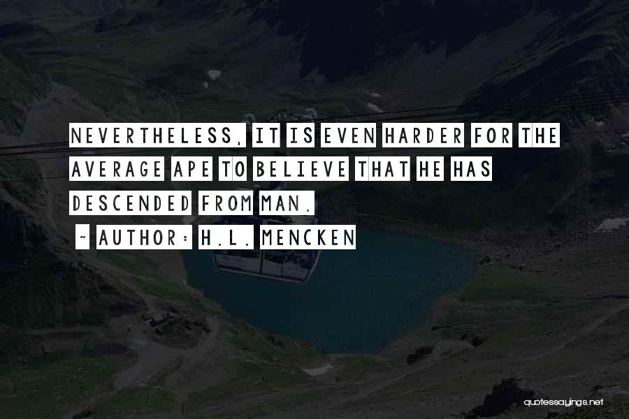 H.L. Mencken Quotes: Nevertheless, It Is Even Harder For The Average Ape To Believe That He Has Descended From Man.