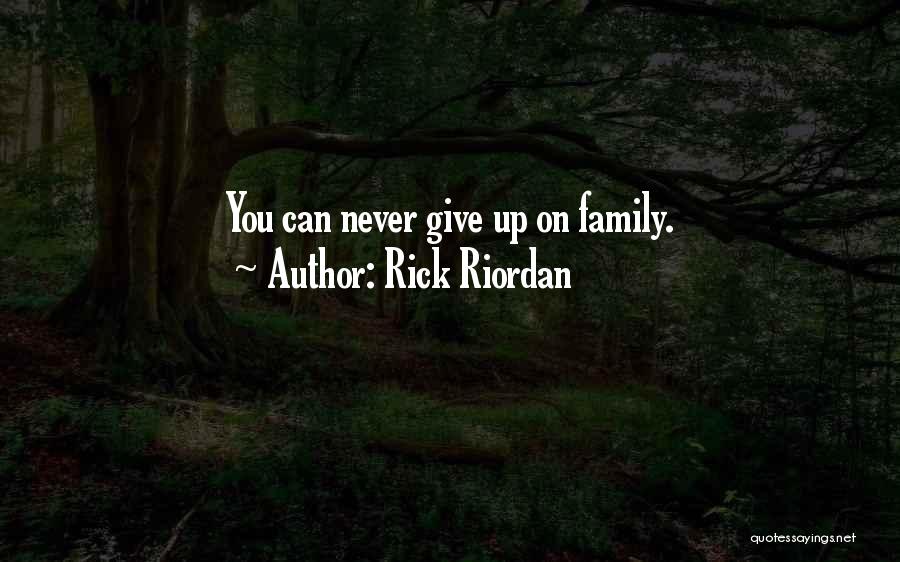 Rick Riordan Quotes: You Can Never Give Up On Family.