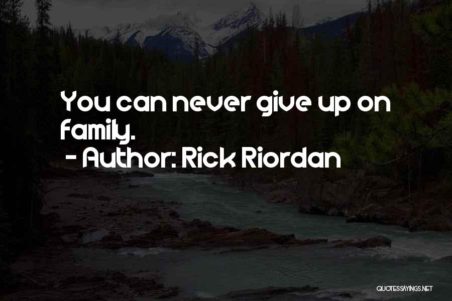 Rick Riordan Quotes: You Can Never Give Up On Family.