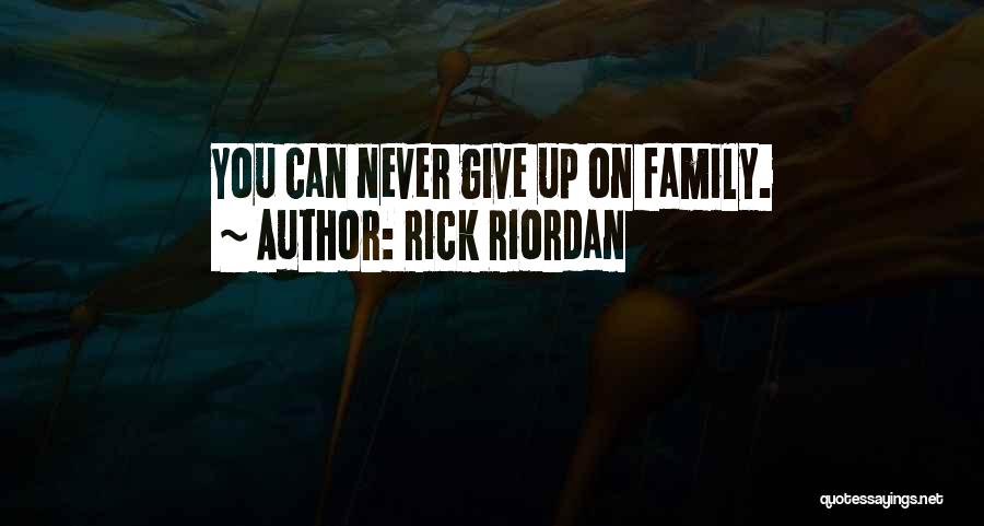Rick Riordan Quotes: You Can Never Give Up On Family.