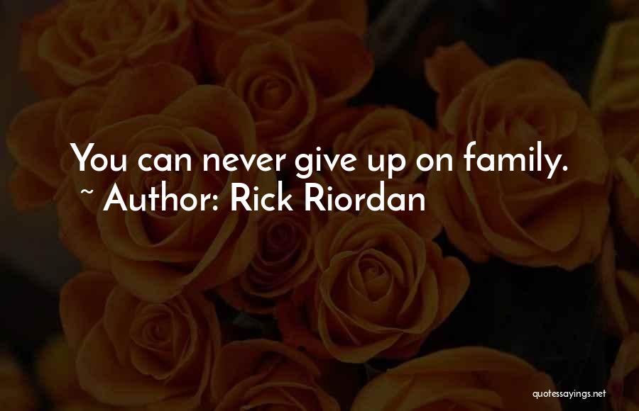 Rick Riordan Quotes: You Can Never Give Up On Family.