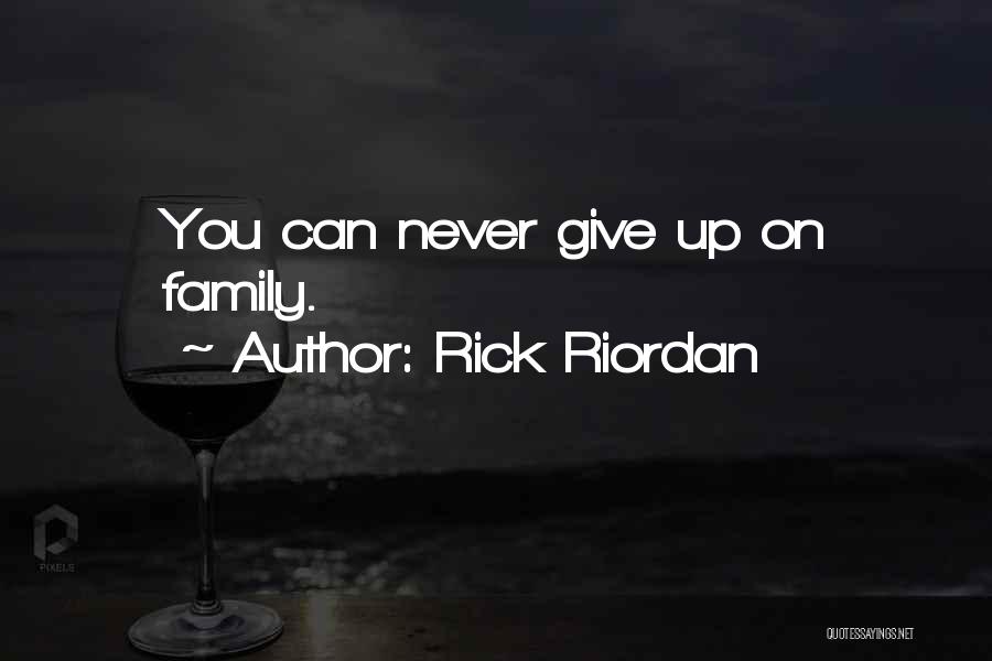 Rick Riordan Quotes: You Can Never Give Up On Family.