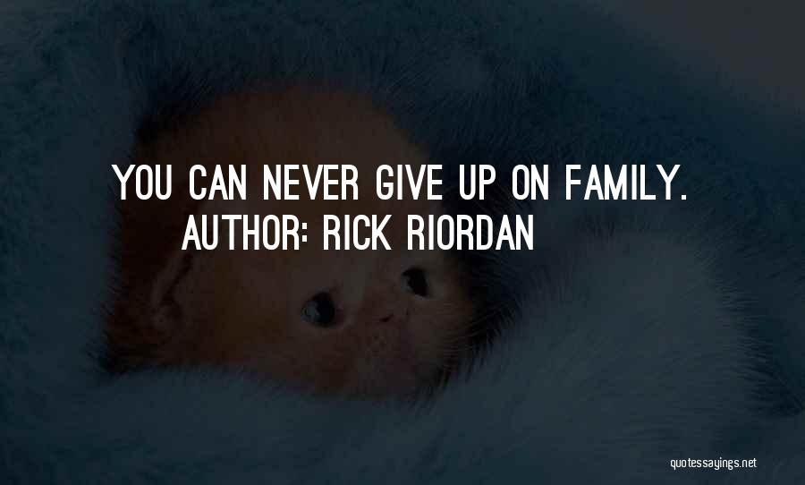 Rick Riordan Quotes: You Can Never Give Up On Family.