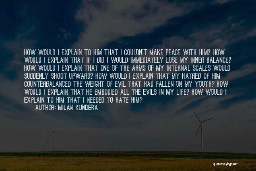 Milan Kundera Quotes: How Would I Explain To Him That I Couldn't Make Peace With Him? How Would I Explain That If I