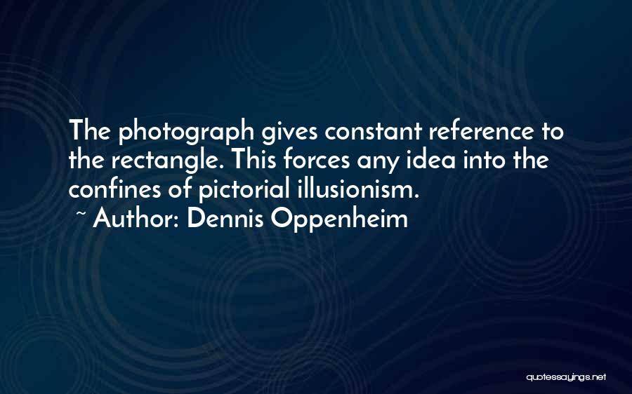 Dennis Oppenheim Quotes: The Photograph Gives Constant Reference To The Rectangle. This Forces Any Idea Into The Confines Of Pictorial Illusionism.