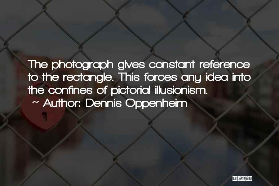 Dennis Oppenheim Quotes: The Photograph Gives Constant Reference To The Rectangle. This Forces Any Idea Into The Confines Of Pictorial Illusionism.