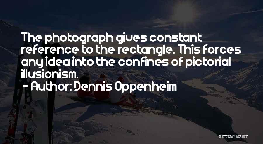 Dennis Oppenheim Quotes: The Photograph Gives Constant Reference To The Rectangle. This Forces Any Idea Into The Confines Of Pictorial Illusionism.