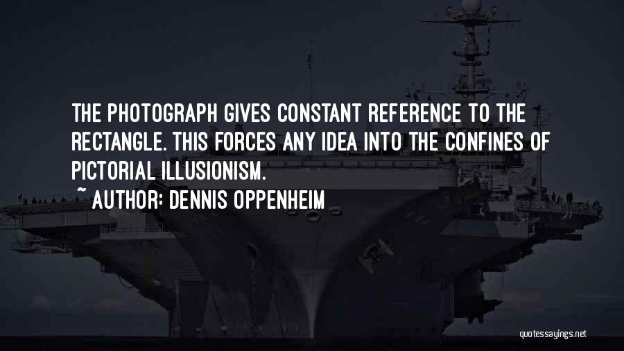 Dennis Oppenheim Quotes: The Photograph Gives Constant Reference To The Rectangle. This Forces Any Idea Into The Confines Of Pictorial Illusionism.