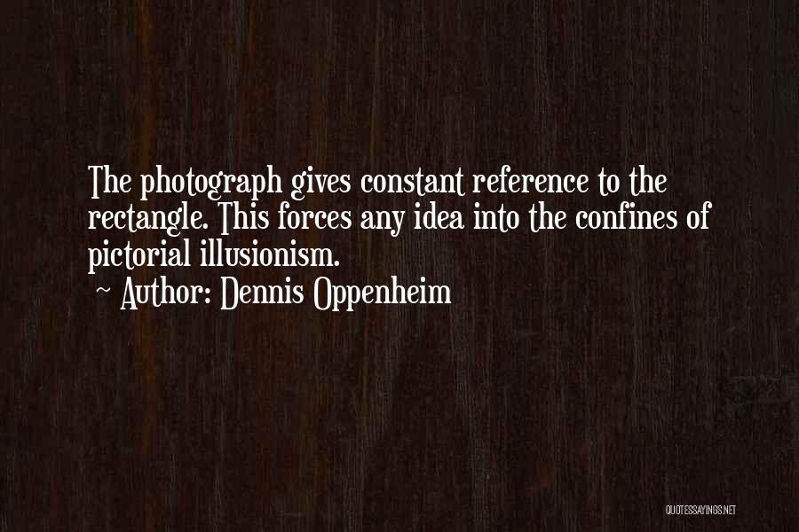 Dennis Oppenheim Quotes: The Photograph Gives Constant Reference To The Rectangle. This Forces Any Idea Into The Confines Of Pictorial Illusionism.