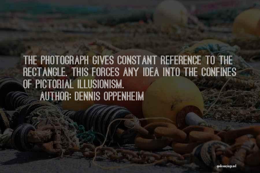 Dennis Oppenheim Quotes: The Photograph Gives Constant Reference To The Rectangle. This Forces Any Idea Into The Confines Of Pictorial Illusionism.