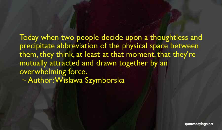 Wislawa Szymborska Quotes: Today When Two People Decide Upon A Thoughtless And Precipitate Abbreviation Of The Physical Space Between Them, They Think, At