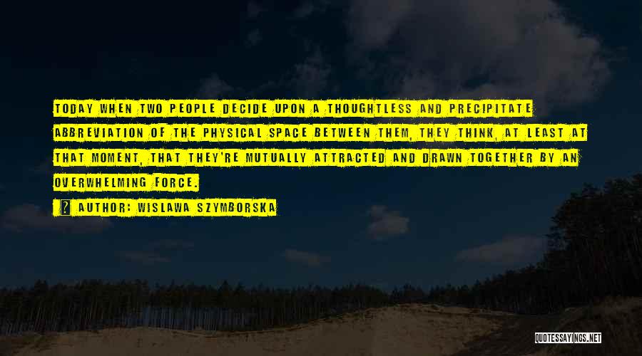 Wislawa Szymborska Quotes: Today When Two People Decide Upon A Thoughtless And Precipitate Abbreviation Of The Physical Space Between Them, They Think, At