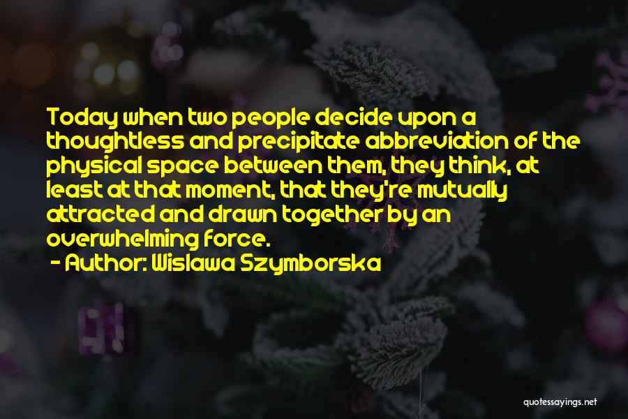 Wislawa Szymborska Quotes: Today When Two People Decide Upon A Thoughtless And Precipitate Abbreviation Of The Physical Space Between Them, They Think, At