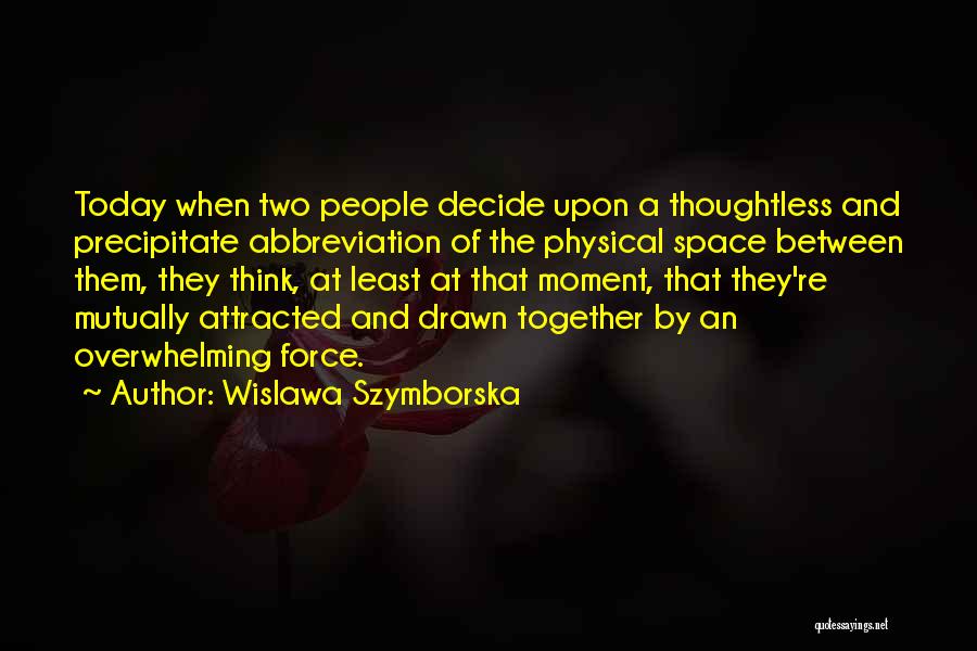 Wislawa Szymborska Quotes: Today When Two People Decide Upon A Thoughtless And Precipitate Abbreviation Of The Physical Space Between Them, They Think, At