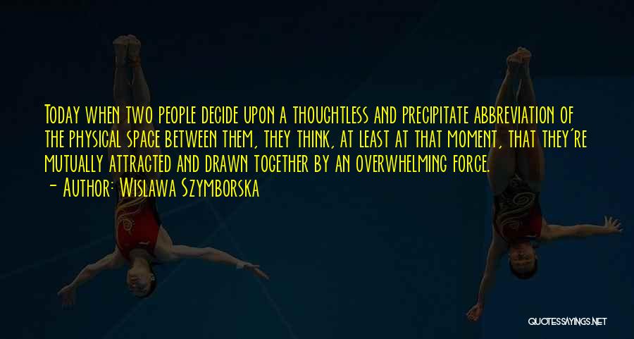 Wislawa Szymborska Quotes: Today When Two People Decide Upon A Thoughtless And Precipitate Abbreviation Of The Physical Space Between Them, They Think, At