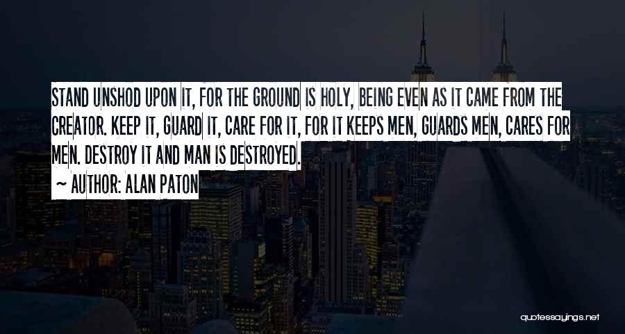 Alan Paton Quotes: Stand Unshod Upon It, For The Ground Is Holy, Being Even As It Came From The Creator. Keep It, Guard