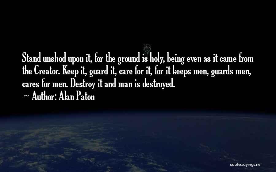Alan Paton Quotes: Stand Unshod Upon It, For The Ground Is Holy, Being Even As It Came From The Creator. Keep It, Guard