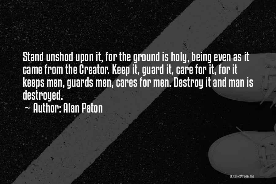 Alan Paton Quotes: Stand Unshod Upon It, For The Ground Is Holy, Being Even As It Came From The Creator. Keep It, Guard