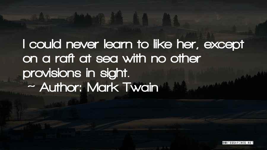 Mark Twain Quotes: I Could Never Learn To Like Her, Except On A Raft At Sea With No Other Provisions In Sight.