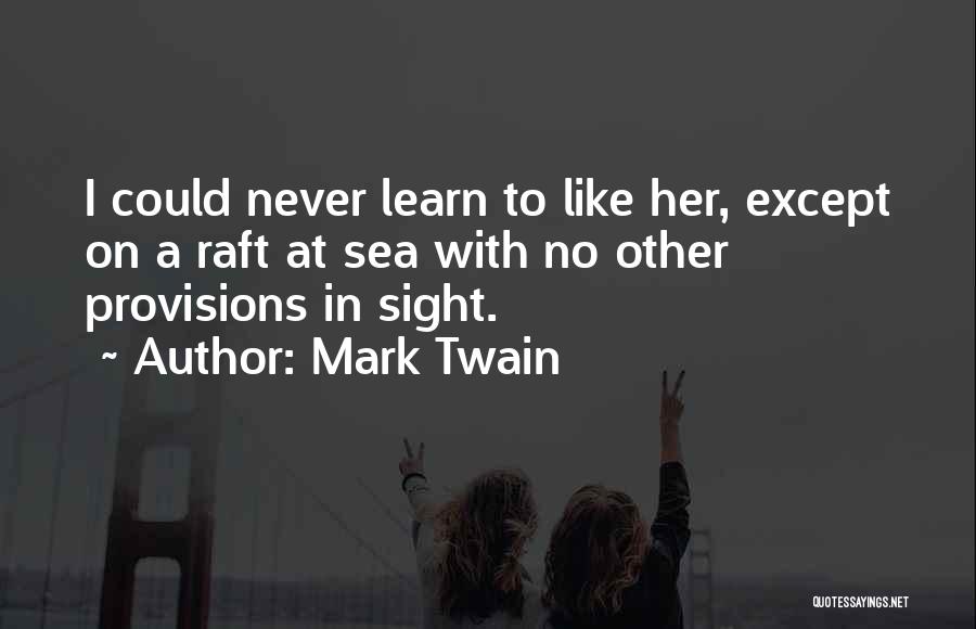 Mark Twain Quotes: I Could Never Learn To Like Her, Except On A Raft At Sea With No Other Provisions In Sight.