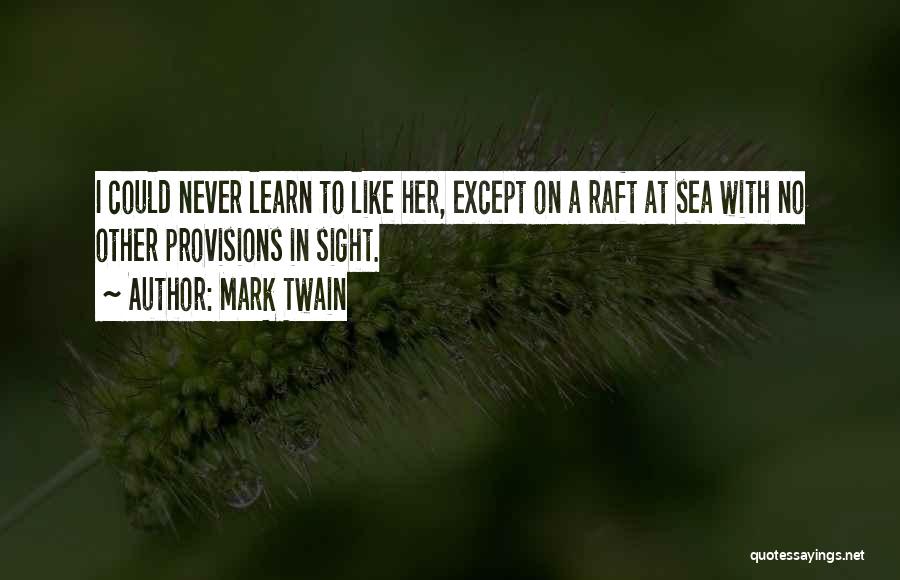 Mark Twain Quotes: I Could Never Learn To Like Her, Except On A Raft At Sea With No Other Provisions In Sight.