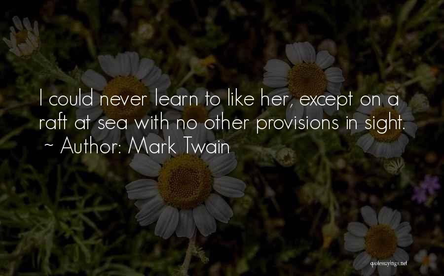 Mark Twain Quotes: I Could Never Learn To Like Her, Except On A Raft At Sea With No Other Provisions In Sight.