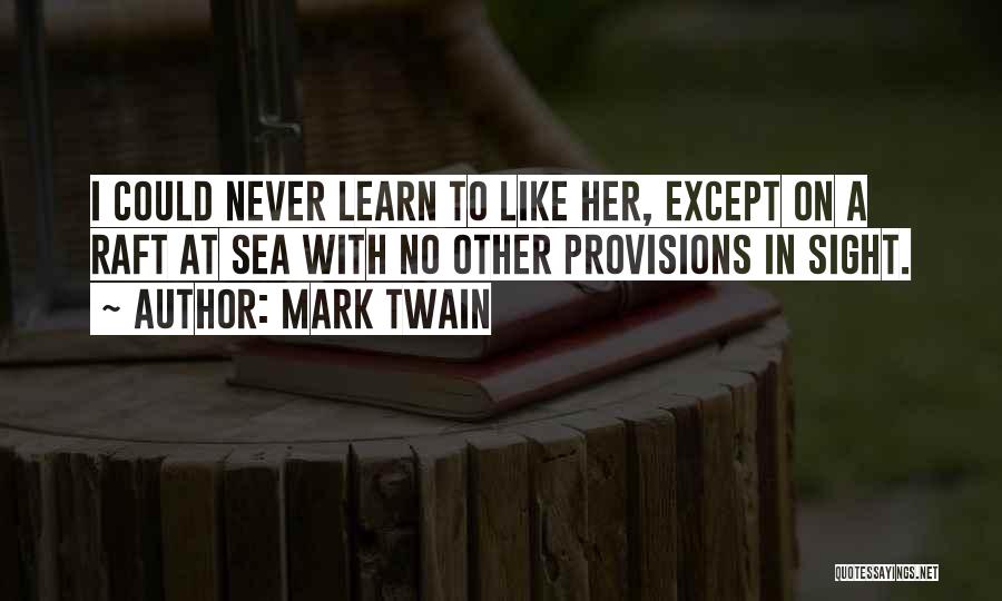 Mark Twain Quotes: I Could Never Learn To Like Her, Except On A Raft At Sea With No Other Provisions In Sight.