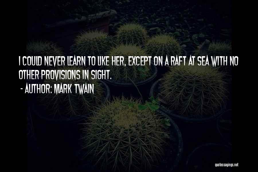 Mark Twain Quotes: I Could Never Learn To Like Her, Except On A Raft At Sea With No Other Provisions In Sight.