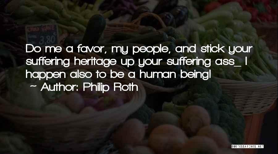 Philip Roth Quotes: Do Me A Favor, My People, And Stick Your Suffering Heritage Up Your Suffering Ass_ I Happen Also To Be