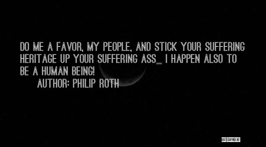 Philip Roth Quotes: Do Me A Favor, My People, And Stick Your Suffering Heritage Up Your Suffering Ass_ I Happen Also To Be