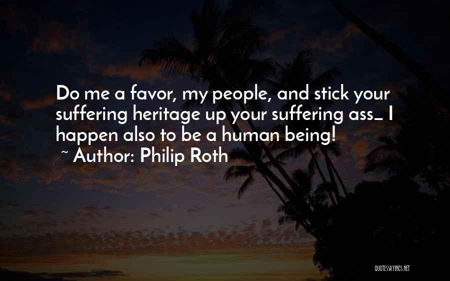 Philip Roth Quotes: Do Me A Favor, My People, And Stick Your Suffering Heritage Up Your Suffering Ass_ I Happen Also To Be