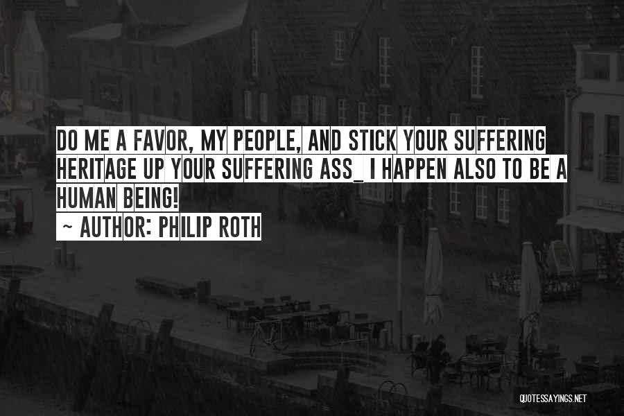 Philip Roth Quotes: Do Me A Favor, My People, And Stick Your Suffering Heritage Up Your Suffering Ass_ I Happen Also To Be