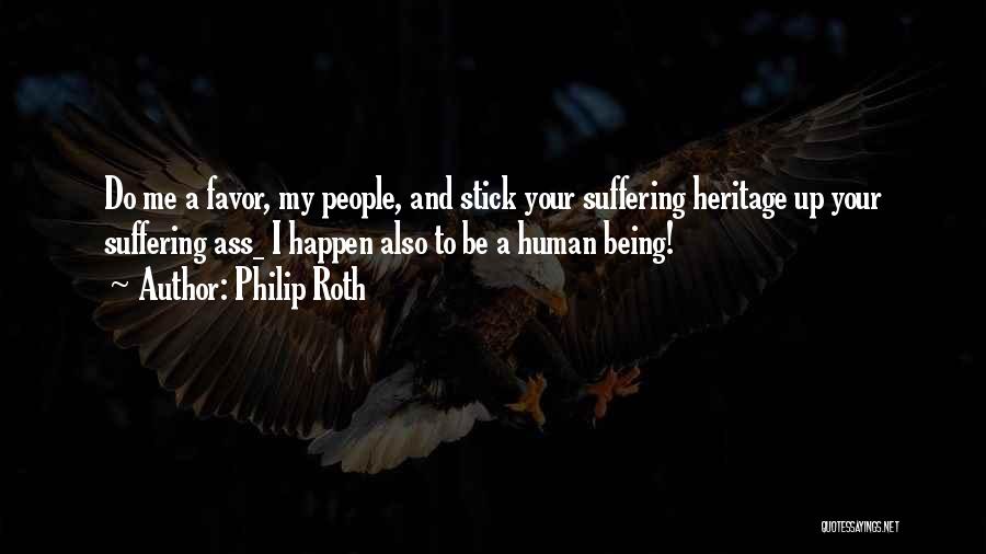 Philip Roth Quotes: Do Me A Favor, My People, And Stick Your Suffering Heritage Up Your Suffering Ass_ I Happen Also To Be