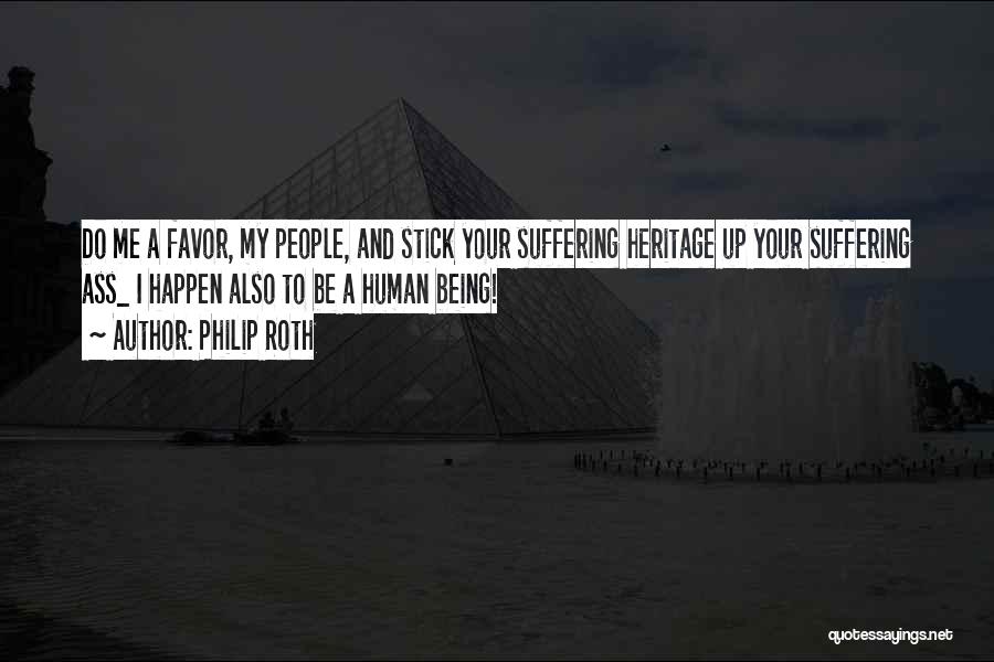Philip Roth Quotes: Do Me A Favor, My People, And Stick Your Suffering Heritage Up Your Suffering Ass_ I Happen Also To Be